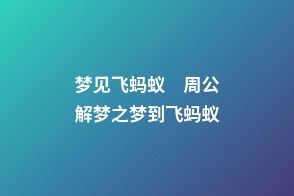 梦见飞蚂蚁　周公解梦之梦到飞蚂蚁